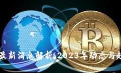 区块链最新消息解析：2023年动态与趋势分析