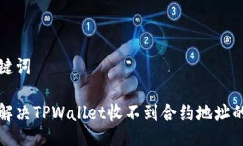 及关键词

如何解决TPWallet收不到合约地址的问题