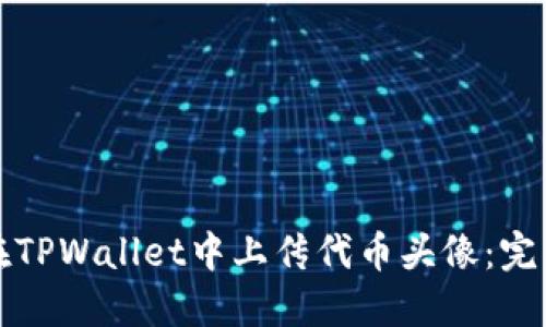 如何在TPWallet中上传代币头像：完整指南