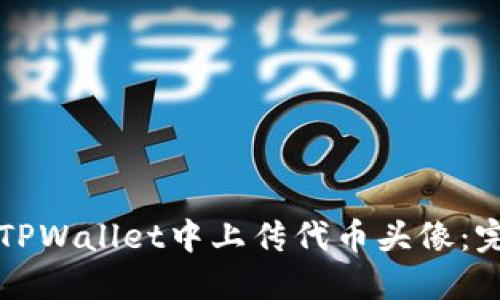 如何在TPWallet中上传代币头像：完整指南