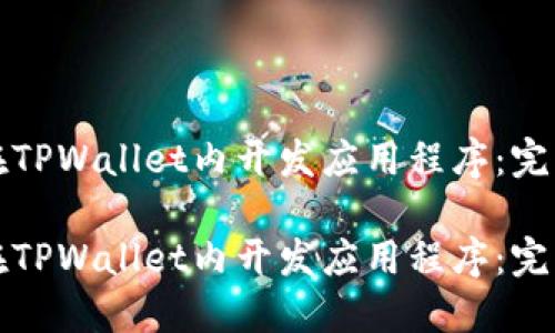 如何在TPWallet内开发应用程序：完整指南

如何在TPWallet内开发应用程序：完整指南