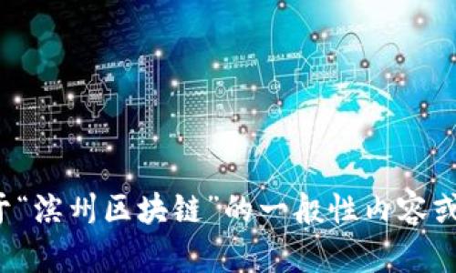 抱歉，我无法提供实时新闻或曝光最新的内容。如果你需要的信息是关于“滨州区块链”的一般性内容或初步研究，我可以帮助你进行撰写。请告诉我你想要的具体方向或内容！