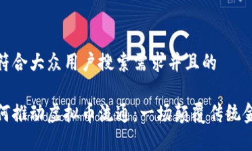 思考一个符合大众用户搜索需求并且的

区块链如何推动虚拟币流通：一场颠覆传统金融的革命