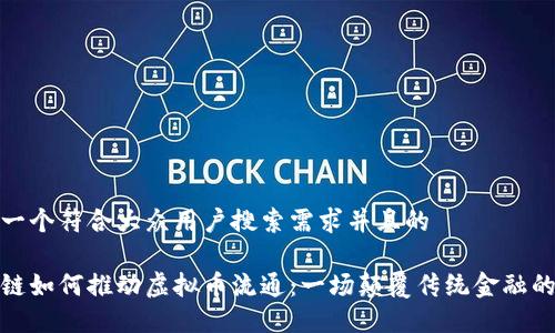 思考一个符合大众用户搜索需求并且的

区块链如何推动虚拟币流通：一场颠覆传统金融的革命