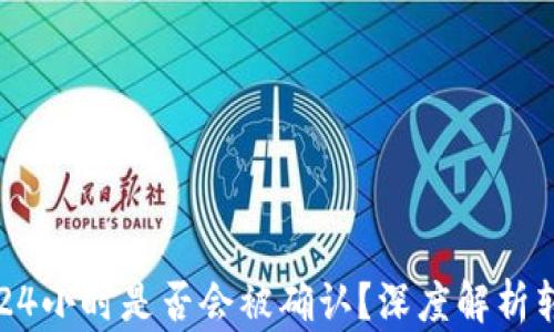 
区块链转币24小时是否会被确认？深度解析转账确认时间