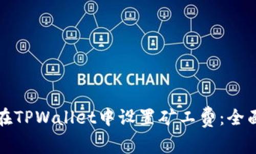 如何在TPWallet中设置矿工费：全面指南