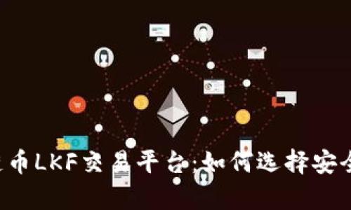 全面解析区块链币LKF交易平台：如何选择安全、高效的交易所