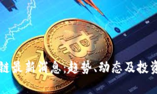 华登区块链最新消息:趋势、动态及投资机会解析
