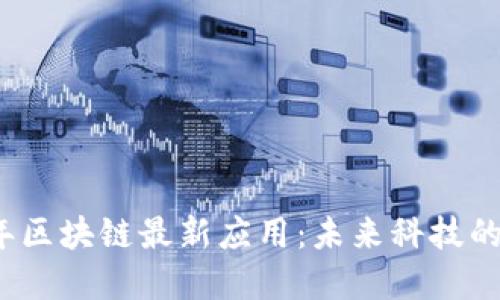 2019年区块链最新应用:未来科技的变革者