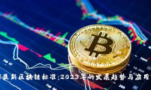 全球最新区块链标准：2023年的发展趋势与应用前景