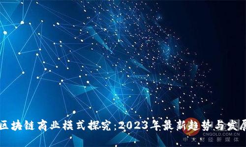 区块链商业模式探究：2023年最新趋势与发展