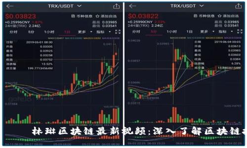  телефона林琳区块链最新视频：深入了解区块链技术发展与应用