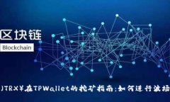 波场币（TRX）在TPWallet的挖矿指南：如何进行波场