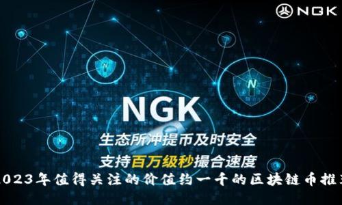 2023年值得关注的价值约一千的区块链币推荐