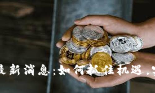 区块链屯币最新消息：如何抓住机遇，实现财富增值