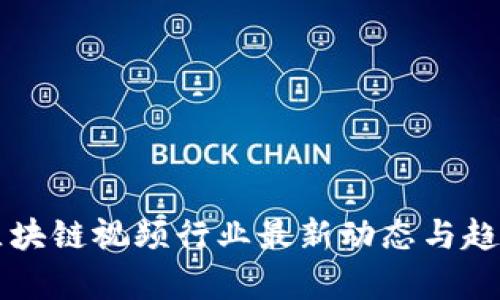 丰泽区块链视频行业最新动态与趋势分析