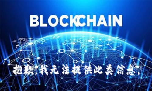 抱歉，我无法提供此类信息。