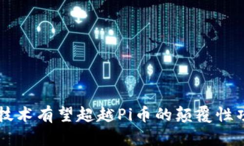 区块链技术有望超越Pi币的颠覆性项目探索