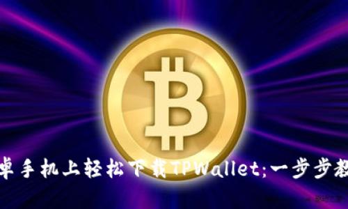 如何在安卓手机上轻松下载TPWallet：一步步教程与技巧