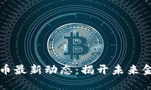 区块链数字货币最新动态：揭开未来金融的神秘面纱