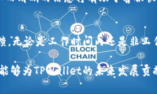 关于TPWallet客服的工作时间问题，通常是许多用户在使用钱包服务过程中关注的一个重要方面。为了更好地解答这个问题，我们可以从多个角度来深入了解TPWallet客服的工作时间、服务内容以及如何获取更好的客户支持。

TPWallet客服的工作时间
TPWallet的客服一般是按照官方公布的工作时间来进行服务的。根据大多数用户的反馈，TPWallet的客服通常从早上9点上班，一直到晚上6点下班，提供大约9个小时的在线支持。这段时间是客户可以随时联系客服，获取帮助和支持的最佳时机。

如何联系TPWallet客服
在工作时间内，用户可以通过多种方式联系TPWallet的客服。最常用的方式是通过官方网站提供的在线聊天功能，这样用户能够即时得到反馈。此外，TPWallet也提供了邮件支持，用户可以通过发送电子邮件将问题直接提交给客服团队。在等待电子邮件回复时，建议用户耐心等待，因为邮件回复的时间可能会有所延迟。

了解客服的服务内容
客服的工作并不仅限于解答用户的问题，他们还承担着一些其他重要的职责。首先，客服会根据用户的反馈整理常见问题，为用户提供更方便的自助服务。同时，客服也会协助用户解决账户的问题，比如密码重置、资金转账等。此外，当用户面对技术性问题时，客服也会及时向技术团队反馈，以便于改进产品服务。

非工作时间的支持选项
虽然TPWallet的客服在部分时间段内提供支持，但这并不意味着用户在非工作时间就完全无法获取帮助。实际上，TPWallet在其官方网站上设有常见问题（FAQ）栏目，用户可以先行查询一些基本的使用问题和解决方案。此外，TPWallet的社区论坛也是一个很好的资源，用户可以在这里与其他用户交流经验，找到解决问题的方法。

提升客服体验的建议
为了提高客服的响应速度和服务质量，用户在联系TPWallet客服时，可以提前准备好相关的信息。这包括账户信息、遇到的问题描述、交易记录等。详细而清晰的信息将有助于客服快速理解并解决用户的问题。此外，用户在进行沟通时，保持耐心和礼貌，也能在一定程度上提高客服的工作效率。

总结
了解TPWallet客服的工作时间和服务内容，对于用户使用该钱包服务来说，是非常重要的。通过合理时间的联系，用户能够更好地获得技术支持和反馈。无论是工作时间内还是非工作时间，总有适合的方式来获取解决方案，这对于提高用户的使用体验有着至关重要的作用。

总体而言，TPWallet客服的工作时间为每天9点到18点，期间有多种联系渠道可供用户使用。通过智慧和耐心的沟通，用户不仅能解决自身的问题，更能够为TPWallet的未来发展贡献一份力量。