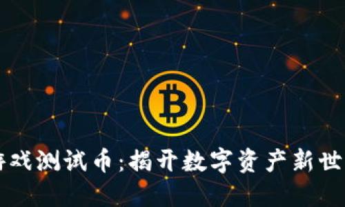 区块链游戏测试币：揭开数字资产新世界的大门