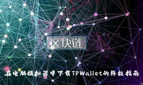 在电脑模拟器中下载TPWallet的终极指南