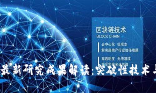 2023年区块链最新研究成果解读：突破性技术与未来应用前景