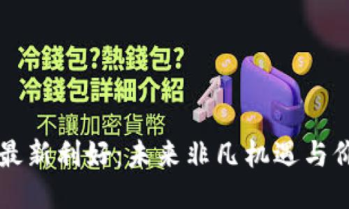 区块链最新利好：未来非凡机遇与价值创新