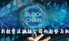 韩国最新投资区块链公司的趋势与机会解析