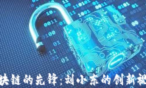 
探讨比特币区块链的先锋：刘小东的创新视角与市场影响