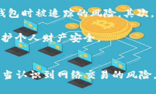 在当今数字时代，用户的隐私和安全问题愈发引人关注。对于加密货币钱包和区块链技术的了解逐渐深入的同时，许多人也开始担心其对个人信息的保护。tpwallet作为一种较为知名的数字资产钱包工具，自然也引发了用户对其隐私保护政策的关注，其中一个热点话题便是tpwallet是否会记录用户的IP地址。

什么是tpwallet？
tpwallet是一个用于存储和管理各种数字资产的钱包工具，用户可以通过该平台安全地进行资产的存储、转账和交换。tpwallet不仅支持多种区块链和加密货币交易，还提供了一系列优质的功能，例如用户友好的界面、强大的安全设定及便捷的转账服务。这些特点让tpwallet在众多数字钱包中脱颖而出。

IP地址与个人隐私
在讨论tpwallet是否记录用户的IP地址之前，首先了解什么是IP地址及其在网络中的作用至关重要。IP地址是互联网上每台设备的唯一标识符，网络流量在传输过程中需要通过IP地址进行标识和路由。因此，IP地址在互联网通信中扮演着不可或缺的角色。

然而，正因为每一台设备都有唯一的IP地址，这也使得个人的数据隐私面临潜在风险。当某一服务记录了用户的IP地址时，可能就会出现追踪和识别用户活动的风险，因此用户对钱包服务是否会收集这类信息的担忧也显得十分合理。

tpwallet是否记录IP地址？
关于tpwallet是否记录IP地址的问题，首先我们可以关注其隐私政策。一般来说，合法合规的数字钱包都应当明确说明其数据收集及使用的条款。经过研究，当前tpwallet的用户协议和隐私政策表明，它在某些情况下可能会收集用户的IP地址或设备信息。这其中包含了为了监测交易安全、防止欺诈行为以及用户体验等合法用途。

如何保护自己的隐私？
虽然tpwallet可能会记录某些用户信息，但用户可以通过一些措施来保护自己的隐私。首先，使用虚拟私人网络（VPN）是一种有效的方法，VPN能够隐藏真实IP地址，从而减少在使用钱包时被追踪的风险。其次，用户在选择使用tpwallet时，尽量避免在公共网络环境下进行交易。这种情况下，数据传输的安全性无法得到全面保障，更容易遭受网络攻击。

此外，定期更新钱包应用程序可以确保其遵循最新的安全标准，减少数据泄露的风险。在确保地址安全的同时，用户还需注意两步验证等额外的安全措施，自我保护意识的增强才能维护个人财产安全。

总结
对于tpwallet是否记录用户的IP地址，答案是否定的。虽然在某些情况下可能会收集数据以维护系统安全和用户体验，但保护用户隐私依然是其重中之重。用户在使用tpwallet时，应当认识到网络交易的风险，并采取适当的措施来保障个人信息的安全。在这个数字化快速发展的时代，用户的安全与隐私保护应当始终处于优先地位，用户应当时刻保持警觉，并持续关注自身的网络安全状况。