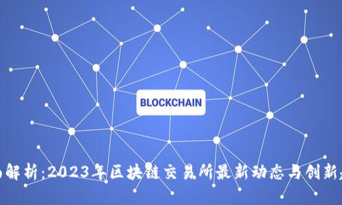全面解析：2023年区块链交易所最新动态与创新趋势