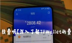 TPWallet收手续费吗？深入了解TPWallet的费用结构和