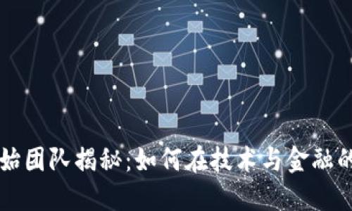 区块链币乎的创始团队揭秘：如何在技术与金融的交汇处引领创新