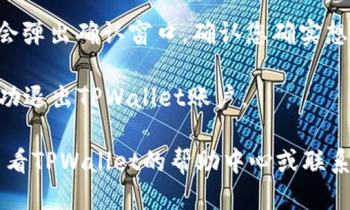 要退出已注册的TPWallet账户，您可以按照以下步骤操作：

1. **打开TPWallet应用**：启动您设备上的TPWallet应用。

2. **登录到账户**：如果您尚未登录，请使用您的账户信息登录。

3. **进入设置**：在应用的主界面，找到并点击“设置”或者“个人中心”选项，通常这个选项可以在页面的底部或者右上角找到。

4. **找到退出选项**：在设置或个人中心中，寻找“退出账户”或“注销”按钮。该选项可能被标记为“退出登录”、“注销账户”等。

5. **确认退出**：点击“退出账户”后，系统可能会弹出确认窗口。确认您确实想要退出。

6. **退出成功**：完成以上步骤后，您应该会成功退出TPWallet账户。

如果您在操作过程中遇到任何问题，可以尝试查看TPWallet的帮助中心或联系客服获取进一步的支持。