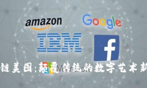 区块链美图：颠覆传统的数字艺术新纪元