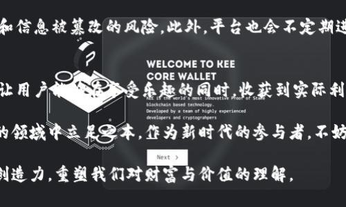   揭秘区块链技术与玩客币的独特魅力：投资与参与的完美结合 / 

 guanjianci 区块链, 玩客币, 加密货币, 数字资产 /guanjianci 

什么是区块链？
在谈论玩客币之前，我们必须先了解一个概念，那就是“区块链”。区块链技术自比特币诞生以来，便成为了全球金融与信息技术领域的热门话题。它是一种去中心化的分布式账本，所有的数据和交易记录都被存储在一个个的数据块中，并通过加密方式进行安全保障。每一个数据块连接到前一个数据块，就形成了一个不可篡改的链条。

区块链的创新之处在于其网络的去中心化特性，这意味着没有任何单一的实体可以完全控制或操纵整个系统。这种特性为安全性、透明性和信任度奠定了基础。随着各行各业逐渐认识到区块链技术的潜力，许多新的应用也应运而生，其中之一便是玩客币。

玩客币是什么？
玩客币，作为一种新兴的加密货币，是基于区块链技术构建的。它的出现意在为广大用户提供一种更为便利的数字资产管理方式。通过玩客币，用户不仅可以参与到数字货币的交易中，还能通过玩乐的方式获得收益。

玩客币还特别强调社区的参与性。不同于许多传统的加密货币项目，玩客币鼓励用户通过日常活动，甚至是简单的游戏和应用，来赚取这种数字货币。这种设计不仅增加了用户的参与感，使得玩客币的使用变得更加有趣和互动，也为其提供了更为广泛的使用场景。

玩客币的独特卖点
首先，玩客币的最大卖点在于其“乐享”理念。用户在完成某些特定任务后，可以获得一定数量的玩客币作为奖励，比如观看视频、参与问卷调查等。这种模式与传统的 cryptocurrencies 有着显著的不同。

其次，玩客币不仅仅是投资的工具，它更像是一个生态系统的一部分，用户的每一次互动，都会为这个生态系统注入新鲜的活力。这种设计无疑是对传统投资方式的创新与颠覆，也帮助更多普通人加入加密货币的世界。

如何参与玩客币？
参与玩客币并不复杂，用户只需下载相应的客户端，注册账户后便可开启属于自己的玩客币之旅。在这一过程中，用户不仅会了解到区块链技术的基本概念，还能通过不同的模块来赚取玩客币。

此外，玩客币还开设了丰富的活动，不定期举行各种线上线下的互动活动，用户在参与的同时，还能结识志同道合的朋友，这为玩客币的用户群体增长创造了良好的氛围。

投资玩客币的风险与机遇
尽管玩客币展现出了诸多潜力与机会，但作为一项投资，风险依然存在。正如其他加密货币一样，玩客币的价格波动非常大，投资者需谨慎对待。在投资之前，了解相关市场动态和技术基础是至关重要的。

此外，在参与玩客币的过程中，用户也应保持理性。不要因一时的市场热情而投入超过自己承受能力的资金。一个成熟的投资者应具备良好的风险控制能力和基本的市场分析能力。

玩客币背后的社区文化
作为一个以社区为核心的项目，玩客币不仅仅是一个用于交易的工具，更是一种文化的体现。在玩客币平台上，用户不仅可以了解到最新的资讯，还能参与到讨论中，与其他用户分享心得和经验。

这种社区文化对每一个参与者来说，都是一种情感的归属。用户们之间的互动，不仅能够促进个人的交流与成长，更为玩客币的生态系统增添了生机。

如何保障玩客币的安全性
在数字资产愈发普及的今天，安全性成为每一位用户关注的焦点。对于玩客币而言，采用了区块链技术的去中心化特性，有效降低了被黑客攻击和信息被篡改的风险。此外，平台也会不定期进行系统的安全检测，确保用户的信息和资产安全。

总结
玩客币的出现，不仅为广大用户提供了一个全新的数字资产参与方式，也在某种程度上推动了区块链技术的普及。它实现了趣味与投资的结合，让用户能够在享受乐趣的同时，收获到实际利益。这种创新努力，与技术的进步息息相关，预示着未来更加多元化的数字经济时代。

然而，在享受这一切的同时，我们也不应忽视风险的存在。理性投资，保持对市场的敏感度，以及对新技术的不断学习，都是我们在这个快速发展的领域中立足之本。作为新时代的参与者，不妨放下包袱，去体验区块链与玩客币带给我们的生活新方式。

最后，玩客币不仅是一种投资工具，更是一种生活的方式。透过这个平台，我们能够更深入地理解数字货币的世界，拓宽我们的视野，激发我们的创造力，重塑我们对财富与价值的理解。
