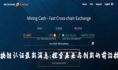 区块链认证最新消息：探索未来与创新的前沿技