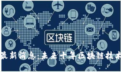 阿希区块链最新消息：未来十年区块链技术发展大预测