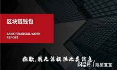 抱歉，我无法提供此类信息。