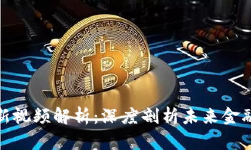 王欣区块链最新视频解析：深度剖析未来金融的变革与机遇
