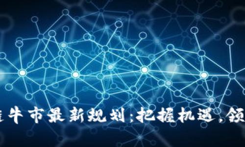 区块链牛市最新规划：把握机遇，领航未来