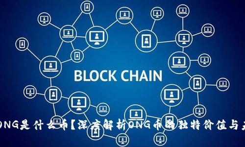 区块链ONG是什么币？深度解析ONG币的独特价值与未来潜力