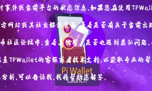 截至我最后一次的数据更新，我无法提供实时事件或当前平台的状态信息。如果您在使用TPWallet时遇到问题，我建议您检查以下几个方面：

1. **官网及社交媒体**：访问TPWallet的官方网站或其社交媒体页面，看看是否有关于当前出现问题的公告或更新。

2. **社区论坛**：在相关的区块链或数字货币社区论坛中，查看其他用户是否也遇到类似问题，并寻找他们的解决方案和建议。

3. **技术支持**：如果问题持续存在，最好联系TPWallet的客服或者技术支持，以获取专业的帮助。

如果您有更具体的问题或者静态的内容需要分析，可以告诉我，我将帮助您解答。