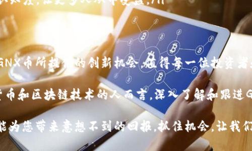   探索GNX币：区块链创新与未来发展机遇 / 
 guanjianci GNX币, 区块链, 加密货币, 投资机会 /guanjianci 

引言：区块链与GNX币的崛起
近年来，区块链技术逐渐从边缘走向主流。作为一种去中心化的技术，它不仅重塑了金融领域，还在许多其他行业中找到了新的应用。GNX币，作为区块链生态系统中的一颗新星，以其独特的创新点和市场潜力，引起了投资者和技术爱好者的广泛关注。

那么，GNX币究竟是什么？它又有什么特殊之处呢？本文将深入探讨GNX币背后的技术、市场表现及未来前景，并向您展示为什么现在是投资GNX币的最佳时机。

GNX币的基础知识
GNX币是一种基于区块链技术的加密货币，其设计旨在实现快速、安全和去中心化的交易。它采用了最新的加密算法，确保用户的资金安全，同时提升交易的效率。这使得GNX币在众多加密货币中脱颖而出，成为越来越多人的选择。

值得注意的是，GNX币不仅仅是用于交易的一种数字货币。它还承载着一个更为复杂的生态系统，涵盖了智能合约、去中心化应用以及其他与区块链相关的服务。这种多层次的应用使GNX币在未来的竞争中具备了更大的弹性。

GNX币的独特卖点
在众多加密货币中，GNX币主要通过以下几个方面突出其独特卖点：

ul
  listrong高效的交易速度：/strongGNX币使用的共识机制大大提高了交易的处理速度，每秒钟能够处理数千笔交易，这在业界率先实现。这样的技术创新吸引了大量用户，尤其是对速度有高要求的商户。/li
  listrong安全性：/strongGNX币采用了最前沿的加密技术，保护用户的资产不被黑客攻击，确保交易的安全性。这一特点让用户更具信任感，有助于其在市场中的推广。/li
  listrong生态系统的完善：/strongGNX币不仅仅是单一的数字货币，其背后有着丰富的应用场景，例如智能合约的开发、去中心化金融服务等，用户可以在多种场景中使用GNX币，增强了其实用性。/li
  listrong社区驱动的发展：/strongGNX币的背后有着活跃的开发者社区，社区中的实践者们不断推动技术的创新与发展。这样的模式让GNX币始终保持与市场需求的同步，快速响应用户反馈。/li
/ul

GNX币的市场表现
自GNX币发行以来，其市场表现一直可圈可点。虽然加密货币市场波动性很大，但GNX币凭借自身的优势稳步增长。在过去的一年中，GNX币的市值增长了数倍，吸引了越来越多的关注。

作为一种新兴的加密货币，GNX币的交易量不断攀升。许多交易所都开始支持GNX币的交易，这为其提供了强有力的市场流动性。同时，越来越多的投资者看好GNX币的未来，纷纷将其纳入自己的投资组合。

市场分析师指出，GNX币的未来表现将受到多个因素的影响，包括技术的进一步发展、市场的整体走向和监管政策的变化等。然而，在技术不断创新和应用不断拓展的背景下，GNX币仍然有着巨大的成长空间。

投资GNX币的挑战与机遇
尽管GNX币的前景广阔，但投资者仍需谨慎对待。加密货币市场的不确定性和波动性，让很多人感到无所适从。因此，在考虑投资GNX币时，投资者应深入研究，评估自身的风险承受能力。

除了市场风险外，技术风险也是需要关注的重点。GNX币作为一项新兴技术，其底层协议和系统架构可能仍存在未知的安全隐患。修复漏洞、应对攻击将是GNX币团队持续关注的重点。

然而，挑战背后总是伴随着机会。GNX币的技术革新不仅可能引导其市场份额的提升，也能推动整个区块链行业的进步。越来越多的企业和机构开始关注并参与到GNX币的生态中，为其注入资本与资源，这无疑将加速其发展进程。

未来展望：GNX币的发展方向
展望未来，GNX币的发展方向将围绕几个关键领域展开：

ul
  listrong技术升级：/strongGNX币团队致力于不断更新和维护其技术架构，以应对市场的挑战，增强系统的安全性和稳定性。这包括共识机制、提升交易处理速度等。/li
  listrong生态扩展：/strongGNX币将推动其生态的进一步扩展，推出更多实用的去中心化应用，增强参与者的体验，并吸引更多用户加入。/li
  listrong建立合作关系：/strongGNX币团队将积极寻求与其他区块链项目、金融机构和科技公司的合作，共同推动区块链技术的应用落地。/li
  listrong教育与宣传：/strong为了让更多人了解GNX币及其生态，GNX球队将加大宣传投入，组织线上线下活动，提高公众的认知度，让更多人从中受益。/li
/ul

结论：为何选择GNX币？
总的来说，GNX币凭借其高效的交易机制、安全性及丰富的生态服务，展示了强大的市场竞争力。虽然投资加密货币有其风险，但GNX币所提供的创新机会，值得每一位投资者和技术爱好者认真思考。随着区块链技术的不断进步，GNX币必将扮演更加重要的角色，成为未来数字经济中不可或缺的一部分。

未来，GNX币可能会迎来更加广阔的发展空间。新的应用场景不断涌现，技术的不断革新也将使其更加稳定。对于每个关注数字货币和区块链技术的人而言，深入了解和跟进GNX币的动态，将有助于把握时代的脉搏，抓住未来的机会。

现在，如果您还没有关注GNX币，不妨考虑投资和参与这个充满活力的项目。无论是交易、持有或参与其生态系统，GNX币都有可能为您带来意想不到的回报。抓住机会，让我们一起见证GNX币的发展吧！