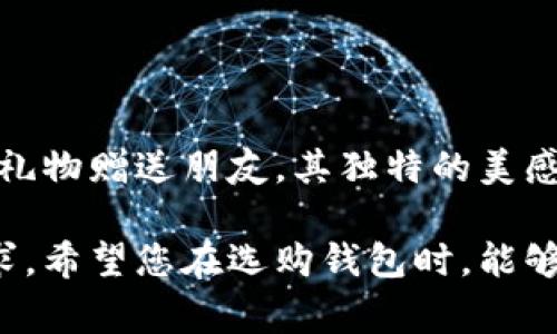 马蹄莲钱包是一个颇具特色的产品，以其独特的设计和高质量的材料赢得了广大消费者的喜爱。以下是对马蹄莲钱包的详细介绍，包括其标志、设计、材料和使用体验等多个方面。

马蹄莲钱包的标志设计

马蹄莲钱包的标志通常融合了优雅与现代风格，独具匠心。钱包上会有明显的品牌LOGO，常见的设计简约且不失高雅，传达出一种独特的美感。马蹄莲这一花卉的形象，象征着纯洁与优雅，因此常常作为设计的灵感来源。这种设计不仅吸引了时尚爱好者，也能满足追求品质的消费者需求。

马蹄莲钱包的外观设计

在外观上，马蹄莲钱包注重线条的流畅和造型的独特。它的整体设计感与其他钱包相比，显得更加优雅和精致。钱包的形状多样，有经典的折叠式，也有长款和零钱包式的设计，每种款式都兼顾了实用性与美观性。

优质材料的选用

马蹄莲钱包在材料的选择上也极为考究。高档真皮是常用材料之一，手感柔软，使用过后更显出质感，能够经得起时间的考验。此外，钱包内部的衬料通常选用耐磨且富有透气性的材料，确保在长时间使用时依然保持良好的状态。这种注重品质的做法，使得马蹄莲钱包不仅在外观上吸引眼球，也在使用体验上让消费者感到满意。

钱包的功能设计

马蹄莲钱包的功能设计同样值得一提。钱包内部的隔层设计合理，能够容纳信用卡、现金、硬币等多种物品，并且每个隔层都设计得体，便于分类与取用。这样的设计时刻考虑到用户的实际需求，充分展现了马蹄莲品牌对细节的重视。

使用体验与口碑

消费者对马蹄莲钱包的使用体验普遍较好。许多人表示，这款钱包手感舒适，容量大，能够满足日常使用的需要。一些用户甚至表示，这款钱包已经成为他们生活中的必需品，陪伴他们走过了很多重要的时刻。这样的用户体验反馈，为品牌的可信度和市场口碑提供了良好的基础。

适合的场合与搭配

马蹄莲钱包既适合日常使用，也适合正式场合。无论是上班、约会还是参加聚会，马蹄莲钱包都能与各种服装风格完美搭配。它的设计既不张扬，又不失个性，能够为穿搭增添一抹亮色。在搭配上，建议选择简单而不失高级感的衣物，这样可以突显出钱包的独特之美。

总结

马蹄莲钱包凭借它独特的设计、优质的材料、合理的功能与良好的用户体验，已然成为很多消费者心目中的理想选择。无论是作为个人使用，还是作为礼物赠送朋友，其独特的美感与实用性都让人无法拒绝。在未来，期待马蹄莲品牌能够持续推出更多具有创意与质量保证的新品，为消费者带来更丰富的选择。 

通过以上各个方面的详细介绍，相信您对马蹄莲钱包有了更深入的了解。选择一款合适的钱包，不仅是对自身品位的体现，更是对日常生活品质的追求。希望您在选购钱包时，能够找到最符合自己风格与需求的那一款。