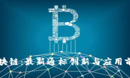 解密区块链：最新通标创新与应用前景分析
