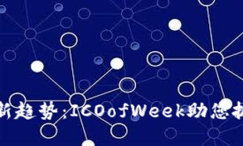 区块链发币新趋势：ICOofWeek助您抓住投资机会