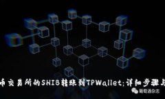 如何将火币交易所的SHIB转账到TPWallet：详细步骤